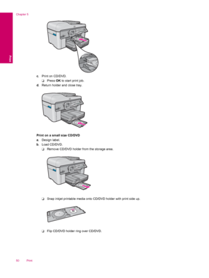 Page 52c. Print on CD/DVD.
❑Press OK to start print job.
d. Return holder and close tray.
Print on a small size CD/DVD
a. Design label.
b. Load CD/DVD.
❑Remove CD/DVD holder from the storage area.
❑Snap inkjet printable media onto CD/DVD holder with print side up.
❑Flip CD/DVD holder ring over CD/DVD.
Chapter 5
50 Print
Print
 