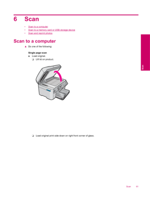 Page 636Scan
•Scan to a computer
•
Scan to a memory card or USB storage device
•
Scan and reprint photos
Scan to a computer
▲Do one of the following:
Single page scan
a. Load original.
❑Lift lid on product.
❑Load original print side down on right front corner of glass.
Scan 61
Scan
 