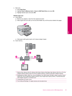 Page 67c. Start scan.
❑Press Start Scan.
❑Highlight Scan to Memory Card or Scan to USB Flash Drive and press OK.
❑Highlight desired option and press OK.
Multiple page scan
a. Load original.
❑Remove any staples or clips from the original document.
❑Slide original with print side up into document feeder tray until the product detects the pages.
❑Slide paper-width guide inward until it stops at edge of paper.
b. Insert memory.
1Memory Stick, Memory Stick Pro, Memory Stick Select, Memory Stick Magic Gate, Memory...