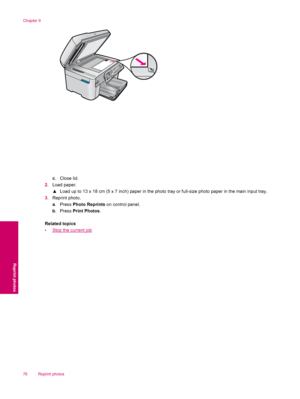 Page 80c.Close lid.
2.Load paper.
▲Load up to 13 x 18 cm (5 x 7 inch) paper in the photo tray or full-size photo paper in the main input tray.
3.Reprint photo.
a. Press Photo Reprints on control panel.
b. Press Print Photos.
Related topics
•
Stop the current job
Chapter 9
78 Reprint photos
Reprint photos
 