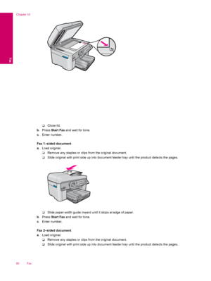 Page 82❑Close lid.
b. Press Start Fax and wait for tone.
c. Enter number.
Fax 1–sided document
a. Load original.
❑Remove any staples or clips from the original document.
❑Slide original with print side up into document feeder tray until the product detects the pages.
❑Slide paper-width guide inward until it stops at edge of paper.
b. Press Start Fax and wait for tone.
c. Enter number.
Fax 2–sided document
a. Load original.
❑Remove any staples or clips from the original document.
❑Slide original with print side...