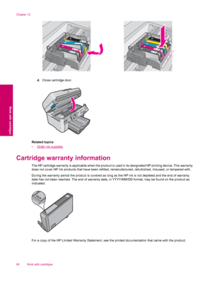 Page 92d. Close cartridge door.
Related topics
•
Order ink supplies
Cartridge warranty information
The HP cartridge warranty is applicable when the product is used in its designated HP printing device. This warranty
does not cover HP ink products that have been refilled, remanufactured, refurbished, misused, or tampered with.
During the warranty period the product is covered as long as the HP ink is not depleted and the end of warranty
date has not been reached. The end of warranty date, in YYYY/MM/DD format,...