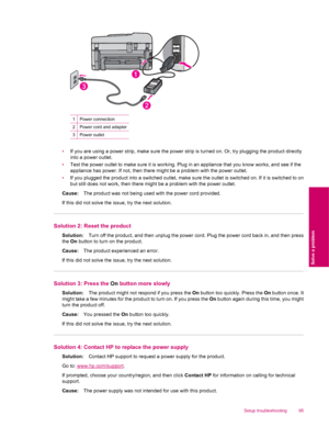 Page 971Power connection
2Power cord and adapter
3Power outlet
•If you are using a power strip, make sure the power strip is turned on. Or, try plugging the product directly
into a power outlet.
•Test the power outlet to make sure it is working. Plug in an appliance that you know works, and see if the
appliance has power. If not, then there might be a problem with the power outlet.
•If you plugged the product into a switched outlet, make sure the outlet is switched on. If it is switched to on
but still does not...