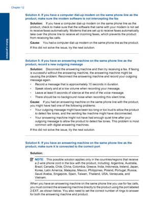 Page 166Solution 4: If you have a computer dial-up modem on the same phone line as the
product, make sure the modem software is not intercepting the fax
Solution:If you have a computer dial-up modem on the same phone line as the
product, check to make sure that the software that came with your modem is not set
to receive faxes automatically. Modems that are set up to receive faxes automatically
take over the phone line to receive all incoming faxes, which prevents the product
from receiving fax calls.
Cause:You...