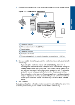 Page 1797.(Optional) Connect a phone to the other open phone port on the parallel splitter.
Figure 12-13 Back view of the product
1Telephone wall jack
2Phone cord connected to the 2-EXT port
3Parallel splitter
4Telephone (optional)
5Computer with modem
6Phone cord supplied in the box with the product connected to the 1-LINE port
8.Now you need to decide how you want the product to answer calls, automatically
or manually:
• If you set up the product to answer calls automatically, it answers all
incoming calls and...