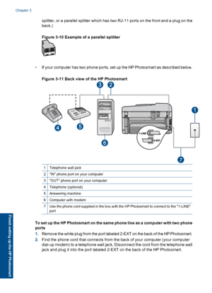 Page 34splitter, or a parallel splitter which has two RJ-11 ports on the front and a plug on the
back.)
Figure 3-10 Example of a parallel splitter
•If your computer has two phone ports, set up the HP Photosmart as described below.
Figure 3-11 Back view of the HP Photosmart
1Telephone wall jack
2IN phone port on your computer
3OUT phone port on your computer
4Telephone (optional)
5Answering machine
6Computer with modem
7Use the phone cord supplied in the box with the HP Photosmart to connect to the 1-LINE
port...