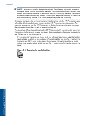 Page 36NOTE:You cannot receive faxes automatically if you have a voice mail service at
the same phone number you use for fax calls. You must receive faxes manually; this
means you must be available to respond in person to incoming fax calls. If you want
to receive faxes automatically instead, contact your telephone company to subscribe
to a distinctive ring service, or to obtain a separate phone line for faxing.
Since your computer dial-up modem shares the phone line with the HP Photosmart, you
will not be able...