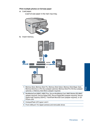 Page 59Print multiple photos on full-size paper
a. Load paper.
 Load full-size paper in the main input tray.
b. Insert memory.
1Memory Stick, Memory Stick Pro, Memory Stick Select, Memory Stick Magic Gate,Memory Stick Duo or Pro Duo (adapter optional), Memory Stick Pro-HG Duo (adapter
optional), or Memory Stick Micro (adapter required)
2MultiMediaCard (MMC), MMC Plus, Secure MultiMedia Card, MMC Mobile (RS-MMC;
adapter required), Secure Digital (SD), Secure Digital Mini (adapter required), Secure
Digital High...