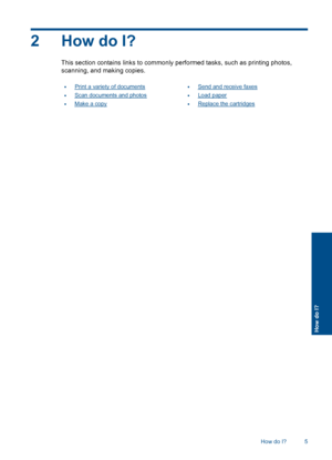 Page 72 How do I?
This section contains links to commonly performed tasks, such as printing photos,
scanning, and making copies.
•Print a variety of documents
•Scan documents and photos
•Make a copy
•Send and receive faxes
•Load paper
•Replace the cartridges
How do I? 5
How do I?
 