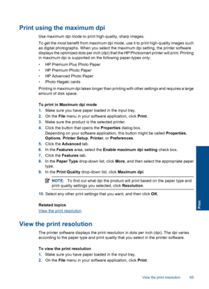 Page 67Print using the maximum dpi
Use maximum dpi mode to print high-quality, sharp images.
To get the most benefit from maximum dpi mode, use it to print high-quality images such
as digital photographs. When you select the maximum dpi setting, the printer software
displays the optimized dots per inch (dpi) that the HP Photosmart printer will print. Printing
in maximum dpi is supported on the following paper-types only:
•HP Premium Plus Photo Paper
•HP Premium Photo Paper
•HP Advanced Photo Paper
•Photo Hagaki...