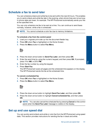 Page 93Schedule a fax to send later
You can schedule a black-and-white fax to be sent within the next 24 hours. This enables
you to send a black-and-white fax late in the evening, when phone lines are not as busy
or phone rates are lower, for example. The HP Photosmart automatically sends your fax
at the specified time.
You can only schedule one fax to be sent at a time. You can continue to send faxes
normally, however, while a fax is scheduled.
NOTE:You cannot schedule a color fax due to memory limitations.
To...