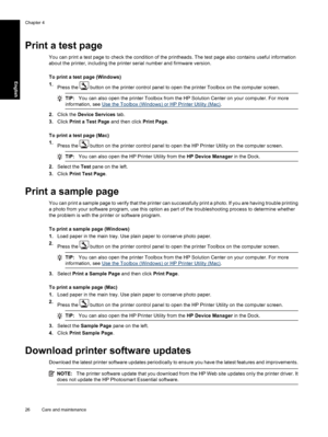 Page 29Print a test page
You can print a test page to check the condition of the printheads. The test page also contains useful information
about the printer, including the printer serial number and firmware version.
To print a test page (Windows)
1.
Press the 
 button on the printer control panel to open the printer Toolbox on the computer screen.
TIP:You can also open the printer Toolbox from the HP Solution Center on your computer. For more
information, see 
Use the Toolbox (Windows) or HP Printer Utility...