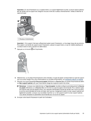 Page 58Important : En cas dimpression sur un papier toilé ou un support légèrement courbé, ouvrez le capot supérieur
afin de vérifier que le support est chargé en douceur entre les rouleaux dentraînement. Veillez à refermer le
capot principal.
1Rouleaux d’entraînement
Important : Si le support nest pas suffisamment aplani avant limpression, un bourrage risque de se produire.
Pour aplanir une feuille de support avant limpression, placez le support dans un sac en matière plastique et
courbez-le dans le sens...