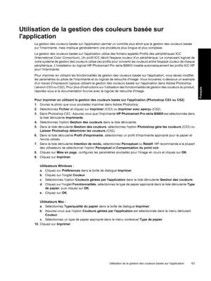 Page 66Utilisation de la gestion des couleurs basée sur
lapplication
La gestion des couleurs basée sur lapplication permet un contrôle plus étroit que la gestion des couleurs basée
sur limprimante, mais implique généralement une procédure plus longue et plus complexe.
La gestion des couleurs basée sur lapplication utilise des fichiers appelés Profils des périphériques ICC
(International Color Consortium). Un profil ICC décrit lespace couleur dun périphérique. Le composant logiciel de
votre système de gestion...