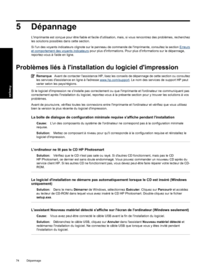 Page 775 Dépannage
Limprimante est conçue pour être fiable et facile dutilisation, mais, si vous rencontrez des problèmes, recherchez
les solutions possibles dans cette section.
Si lun des voyants indicateurs clignote sur le panneau de commande de limprimante, consultez la section 
Erreurs
et comportement des voyants indicateurs pour plus dinformations. Pour plus dinformations sur le dépannage,
reportez-vous à laide en ligne.
Problèmes liés à linstallation du logiciel dimpression
RemarqueAvant de contacter...