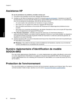 Page 85Assistance HP
En cas de persistance du problème, procédez comme suit :
1.Consultez la documentation fournie avec lappareil HP Photosmart.
2.Accédez au site Web de lassistance en ligne HP à ladresse 
www.hp.com/support. Lassistance en ligne HP
est disponible pour tous les clients HP. Moyen le plus rapide dobtenir des informations à jour sur le périphérique
ainsi quune assistance de spécialistes, elle offre les services suivants :
• Un accès rapide à des spécialistes de l’assistance en ligne compétents
•...