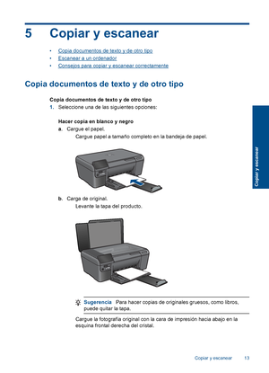 Page 16
5 Copiar y escanear
•Copia documentos de texto y de otro tipo
•
Escanear a un ordenador
•
Consejos para copiar y escanear correctamente
Copia documentos de texto y de otro tipo
Copia documentos de texto y de otro tipo
1. Seleccione una de las siguientes opciones:
Hacer copia en blanco y negro
a. Cargue el papel.
 Cargue papel a tamaño completo en la bandeja de papel.
b. Carga de original.
 Levante la tapa del producto.
Sugerencia Para hacer copias de originales gruesos, como libros,
puede quitar la...