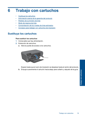 Page 22
6 Trabajo con cartuchos
•Sustituya los cartuchos
•
Información acerca de la garantía del producto
•
Pedidos de suministro de tinta
•
Modo de reserva de tinta
•
Comprobación de los niveles de tinta estimados
•
Consejos para trabajar con cartuchos de impresión
Sustituya los cartuchos
Para sustituir los cartuchos
1. Compruebe que hay alimentación.
2. Extracción de cartuchos.
a. Abra la puerta de acceso a los cartuchos.
Espere hasta que el carro de impresión se desplace hasta el centro del producto.
b ....