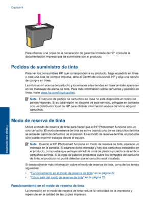 Page 25
Para obtener una copia de la declaración de garantía limitada de HP, consulte la
documentación impresa que se suministra con el producto.
Pedidos de suministro de tinta
Para ver los consumibles HP que corresponden a su producto, haga el pedido en línea
o cree una lista de compra impresa, abra el Centro de soluciones HP y elija una opción
de compra en línea.
La información acerca del cartucho y los enlaces a las tiendas en línea también aparecen
en los mensajes de alerta de tinta. Para más información...