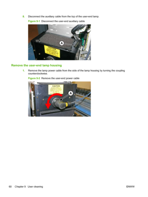 Page 668.Disconnect the auxiliary cable from the top of the user-end lamp.
Figure 9-1  Disconnect the user-end auxiliary cable
Remove the user-end lamp housing
1.Remove the lamp power cable from the side of the lamp housing by turning the coupling
counterclockwise.
Figure 9-2  Remove the user-end power cable
60 Chapter 9   User cleaningENWW
 