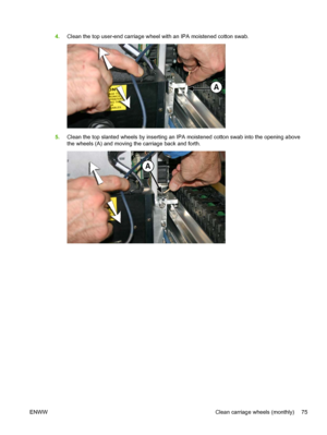 Page 814.Clean the top user-end carriage wheel with an IPA moistened cotton swab.
5.Clean the top slanted wheels by inserting an IPA moistened cotton swab into the opening above
the wheels (A) and moving the carriage back and forth.
ENWW Clean carriage wheels (monthly) 75
 