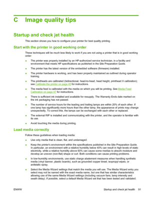 Page 97C Image quality tips 
Startup and check jet health
This section shows you how to configure your printer for best quality printing.
Start with the printer in good working order
These techniques will be much less likely to work if you are not using a printer that is in good working
order:
●The printer was properly installed by an HP-authorized service technician, in a facility and
environment that meets HP specifications as published in the Site Preparation Guide.
●The printer has the latest version of the...