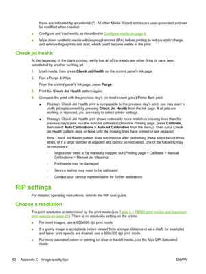 Page 98these are indicated by an asterisk (*). All other Media Wizard entries are user-generated and can
be modified when needed.
●Configure and load media as described in 
Configure media on page 9.
●Wipe down synthetic media with isopropyl alcohol (IPA) before printing to reduce static charge,
and remove fingerprints and dust, which could become visible in the print.
Check jet health
At the beginning of the days printing, verify that all of the inkjets are either firing or have been
substituted by another...