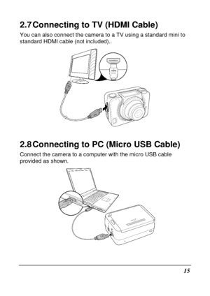 Page 2715 
2.7 Connecting to TV (HDMI Cable) 
You can also connect the camera to a TV using a standard mini to 
standard HDMI cable (not included).. 
 
2.8 Connecting to PC (Micro USB Cable) 
Connect the camera to a computer with the micro USB  cable 
provided as shown. 
        