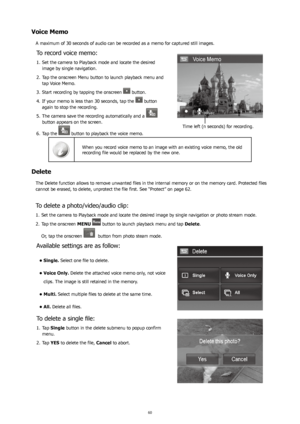 Page 646061
Voice Memo
A maximum of 30 seconds of audio can be recorded as a memo for captured still images.
To record voice memo:
Set the camera to Playback mode and locate the desired 
1. 
image by single navigation.
Tap the onscreen Menu button to launch playback menu and 
2. 
tap Voice Memo.
Start recording by tapping the onscreen 
3. 
 button.
If your memo is less than 30 seconds, tap the 
4. 
 button 
again to stop the recording.
The camera save the recording automatically and a 
5. 
 
button appears on...