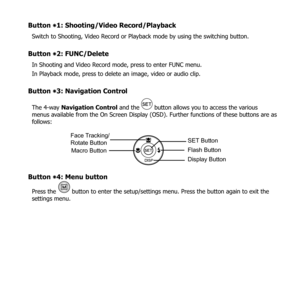 Page 198
Button ٭1: Shooting/Video Record/Playback 
Switch to Shooting, Video Record or Playback mode by using the switching button.
Button ٭2: FUNC/Delete
In Shooting and Video Record mode, press to enter FUNC menu.
In Playback mode, press to delete an image, video or audio clip.
Button ٭3: Navigation Control
The 4-way Navigation Control and the  button allows you to access the various 
menus available from the On Screen Display (OSD). Further functions of these buttons are as 
follows:
Face Tracking/
Rotate...