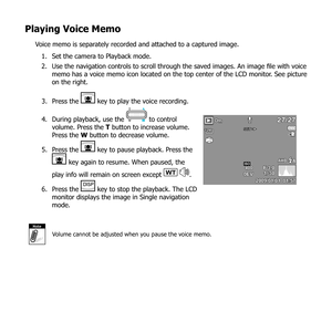 Page 7261
Playing Voice Memo
Voice memo is separately recorded and attached to a captured image. Set the camera to Playback mode.
1. 
Use the navigation controls to scroll through the saved images. An image file with voice 
2. 
memo has a voice memo icon located on the top center of the LCD monitor. See picture 
on the right.
Press the 
3. 
 key to play the voice recording.  
During playback, use the 
4. 
 to control 
volume. Press the T button to increase volume. 
Press the W button to decrease volume.
Press...