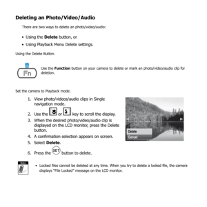 Page 7470
Deleting an Photo/Video/Audio
There are two ways to delete an photo/video/audio:
Using the 
•  Delete button, or
Using Playback Menu Delete settings.
• 
Using the Delete Button.
Use the Function button on your camera to delete or mark an photo/video/audio clip for 
deletion.
Set the camera to Playback mode.
View 
1.  photo/videos/audio clips in Single 
navigation mode.
Use the 
2. 
 or  key to scroll the display.
When the desired 
3.  photo/video/audio clip is 
displayed on the LCD monitor, press the...