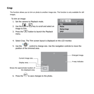 Page 8379
Crop
The function allows you to trim an photo to another image size. This function is only available for still 
images.
To trim an image:Set the camera to Playback mode.
1. 
Use the 
2. 
 or   key to scroll and select an 
image to trim.
Press the 
3. 
 button to launch the Playback 
menu.
Crop
Resize
Startup Image
DPOF
Select Crop. The Trim screen layout is displayed on the LCD monitor.
4. 
Use the 
5. 
 control to change size. Use the navigation controls to move the 
position of the trimmed area....