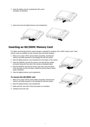 Page 117
Insert the battery into the compartment with correct 
3. 
orientation as illustrated.
Close and secure the battery/memory card compartment.
4. 
Inserting an SD/SDHC Memory Card
It is highly recommended that the camera storage is expanded by inserting a SD or SDHC memory card. These 
memory cards are available at most consumer store and online locations.
Make sure to power off the camera before proceeding. Inserting the 
1. 
memory card while powered on may damage the card and camera.
Open the...