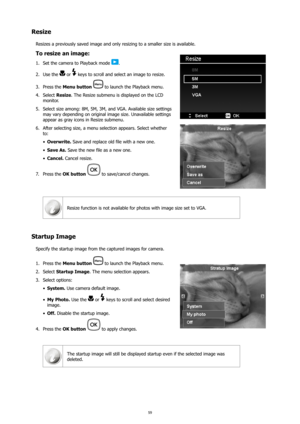 Page 6359
Resize
Resizes a previously saved image and only resizing to a smaller size is available.
To resize an image:
Set the camera to Playback mode 
1. .
Use the 
2. 
 or  keys to scroll and select an image to resize.
Press the 
3.  Menu button  
 to launch the Playback menu.
Select 
4.  Resize. The Resize submenu is displayed on the LCD 
monitor.
Select size among: 8M, 5M, 3M, and VGA. Available size settings 
5. 
may vary depending on original image size. Unavailable settings 
appear as gray icons in...