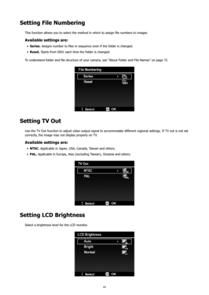 Page 6864
Setting File Numbering
This function allows you to select the method in which to assign file numbers to images.
Available settings are:
 
•	 Series.  Assigns number to files in sequence even if the folder is changed.
 
•	 Reset.  Starts from 0001 each time the folder is changed.
To understand folder and file structure of your camera, see “About Folder and File Names” on page 72.
Setting TV Out
Use the TV Out function to adjust video output signal to accommodate different regional settings. If TV out...