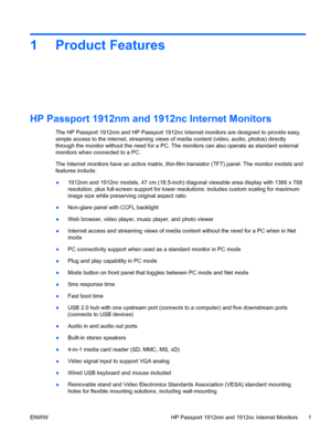 Page 71 Product Features
HP Passport 1912nm and 1912nc Internet Monitors
The HP Passport 1912nm and HP Passport 1912nc  Internet monitors are designed to provide easy,
simple access to the internet, streaming views of media content (video, audio, photos) directly
through the monitor without the need for a PC. Th e monitors can also operate as standard external
monitors when connected to a PC.
The Internet monitors have an active matrix, thin-f ilm transistor (TFT) panel. The monitor models and
features...