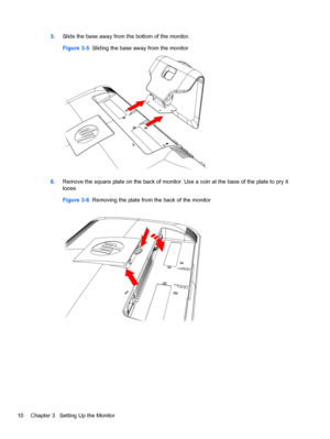 Page 165.Slide the base away from the bottom of the monitor.
Figure 3-5  Sliding the base away from the monitor
6.Remove the square plate on the back of monitor. Use a coin at the base of the plate to pry it
loose.
Figure 3-6  Removing the plate from the back of the monitor
10 Chapter 3   Setting Up the Monitor
 