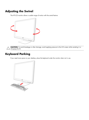 Page 20Adjusting the Swivel
The HP LCD monitor allows a usable range of motion with the swivel feature.
Keyboard Parking
If you need more space on your desktop, place the keyboard under the monitor when not in use.
CAUTION: To avoid breakage or other damage, avoid applying pressure to the LCD screen while swiveling it or 
changing the tilt.
 