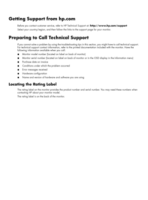 Page 33Getting Support from hp.com
Before you contact customer service, refer to HP Technical Support at: http://www.hp.com/support
Select your country/region, and then follow the links to the support page for your monitor.
Preparing to Call Technical Support
If you cannot solve a problem by using the troubleshooting tips in this section, you might have to call technical support. 
For technical support contact information, refer to the printed documentation included with the monitor. Have the 
following...