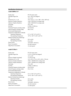 Page 36model 2009m/v/f
Display Type:
Viewable Image Size:
Tilt:
Dimensions (h x w x d):
Maximum Graphics Resolution:
Optimum Graphics Resolution:
Tex t  M o d e :
Dot Pitch:
Horizontal Frequency (analog mode):
Vertical Frequency (analog mode):
Environmental Requirements
Temperature (independent of altitude)
Operating Temperature:
Non-operating Temperature:
Relative Humidity (non-condensing):
Operating Humidity:
Non-operating Humidity:
Powe r  S o u rc e :
Power Consumption:
Sleep Power Consumption:TFT LCD...