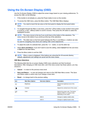 Page 21Using the On-Screen Display (OSD)
Use the On-Screen Display (OSD) to adjust the screen image based on your viewing preferences. To
access the OSD, do the following:
1.If the monitor is not already on, press the Power button to turn on the monitor.
2.To access the OSD menu, press the Menu button. The OSD Main Menu displays.
NOTE:You need to touch the bar area on the front panel to display the front panel button
icons.
3.To navigate through the Main or sub-menu, press the + (Plus) button on the monitors...