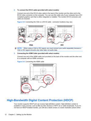 Page 182.To connect the DVI-D cable (provided with select models)
Connect one end of the DVI-D video cable to the back of the monitor and the other end to the
DVI-D video connector on the computer. You can use this cable only if your computer has a DVI
compliant graphics card that is either integrated or installed. The monitor DVI-D connector and
cable are included.
Figure 3-8  Connecting the VGA or a DVI-D cable - connector locations may vary
NOTE:When using a VGA or DVI signal, you must connect your audio...