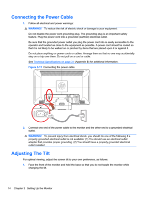 Page 20Connecting the Power Cable
1.Follow all electrical and power warnings:
WARNING!To reduce the risk of electric shock or damage to your equipment:
Do not disable the power cord grounding plug. The grounding plug is an important safety
feature. Plug the power cord into a grounded (earthed) electrical outlet.
Be sure that the grounded power outlet you plug the power cord into is easily accessible to the
operator and located as close to the equipment as possible. A power cord should be routed so
that it is...