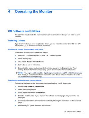 Page 234 Operating the Monitor
CD Software and Utilities
The CD that is included with this monitor contains drivers and software that you can install on your
computer.
Installing Drivers
If you determine that you need to update the drivers, you can install the monitor driver INF and ICM
files from the CD, or download them from the Internet.
Installing the monitor driver software from the CD
To install the monitor driver software from the CD:
1.Insert the CD in your computer CD drive. The CD menu appears....