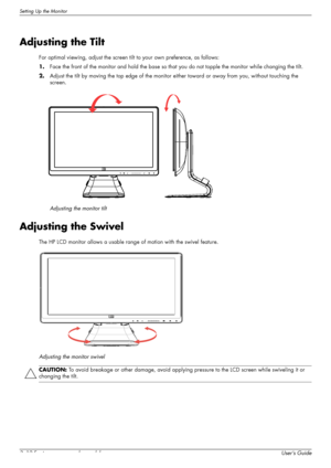 Page 22Setting Up the Monitor
3–12 Features may vary by model.User’s Guide
Adjusting the Tilt
For optimal viewing, adjust the screen tilt to your own preference, as follows:
1.Face the front of the monitor and hold the base so that you do not topple the monitor while changing the tilt.
2.Adjust the tilt by moving the top edge of the monitor either toward or away from you, without touching the 
screen.
Adjusting the monitor tilt
Adjusting the Swivel
The HP LCD monitor allows a usable range of motion with the...