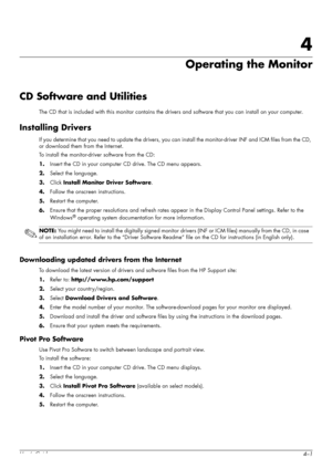 Page 25User’s Guide4–1
4
Operating the Monitor
CD Software and Utilities
The CD that is included with this monitor contains the drivers and software that you can install on your computer.
Installing Drivers
If you determine that you need to update the drivers, you can install the monitor-driver INF and ICM files from the CD, 
or download them from the Internet.
To install the monitor-driver software from the CD:
1.Insert the CD in your computer CD drive. The CD menu appears.
2.Select the language.
3.Click...