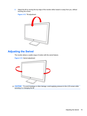 Page 212.Adjust the tilt by moving the top edge of the monitor either toward or away from you, without
touching the screen.
Figure 3-12  Tilt adjustment
Adjusting the Swivel
The monitor allows a usable range of motion with the swivel feature.
Figure 3-13  Swivel adjustment
CAUTION:To avoid breakage or other damage, avoid applying pressure to the LCD screen while
swiveling it or changing the tilt.
Adjusting the Swivel 15
 