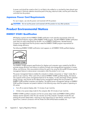 Page 40A power cord should be routed so that it is not likely to be walked on or pinched by items placed upon
it or against it. Particular attention should be paid to the plug, electrical outlet, and the point where the
cord exits from the product.
Japanese Power Cord Requirements
For use in Japan, use only the power cord received with this product.
CAUTION:Do not use the power cord received with this product on any other products.
Product Environmental Notices
ENERGY STAR® Qualification
HP Displays marked with...