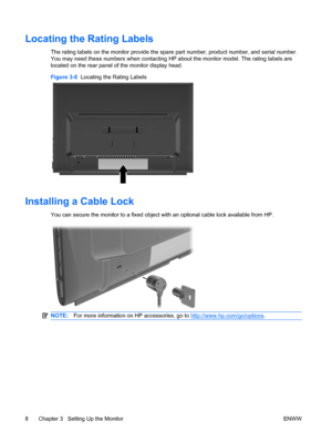 Page 14
Locating the Rating Labels
The rating labels on the monitor provide the spare part number, product number, and serial number.
You may need these numbers when contacting HP about the monitor model. The rating labels are
located on the rear panel of the monitor display head.
Figure 3-6   Locating the Rating Labels
Installing a Cable Lock
You can secure the monitor to a fixed object with an optional cable lock available from HP.
NOTE:For more information on HP accessories, go to...